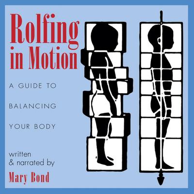 Rolfing in Motion: A Guide to Balancing Your Body - Mary Bond