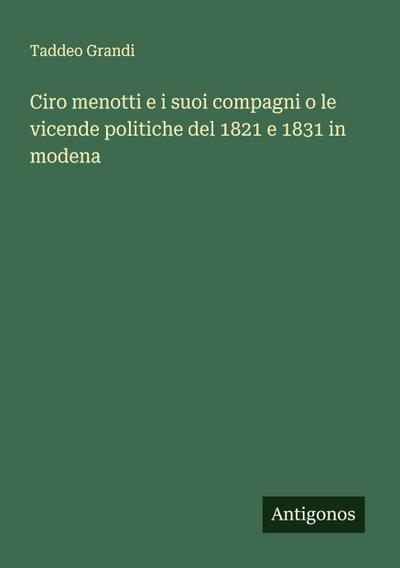 Ciro menotti e i suoi compagni o le vicende politiche del 1821 e 1831 in modena