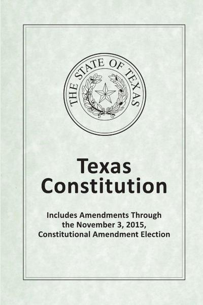 Texas Constitution - Includes Amendments Through the November 3, 2015, Constitutional Amendment Election