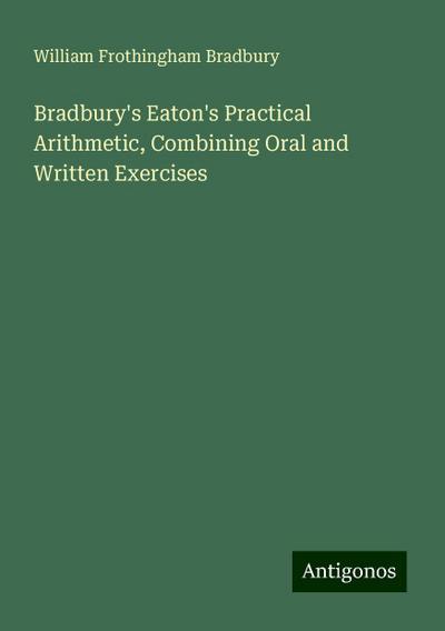 Bradbury’s Eaton’s Practical Arithmetic, Combining Oral and Written Exercises