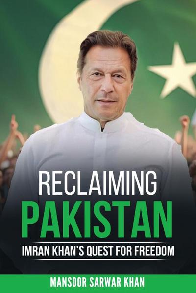 Reclaiming Pakistan Imran Khan’s Quest for Freedom