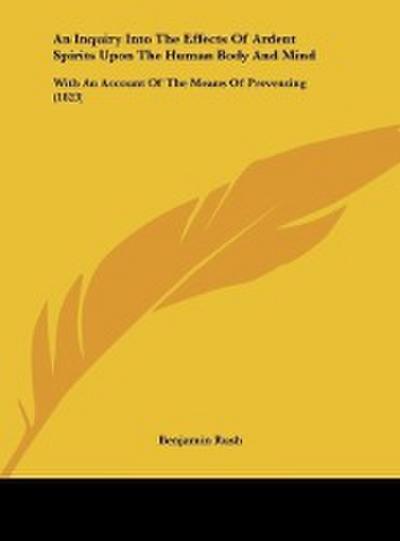 An Inquiry Into The Effects Of Ardent Spirits Upon The Human Body And Mind