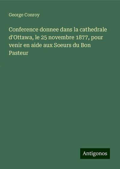 Conference donnee dans la cathedrale d’Ottawa, le 25 novembre 1877, pour venir en aide aux Soeurs du Bon Pasteur