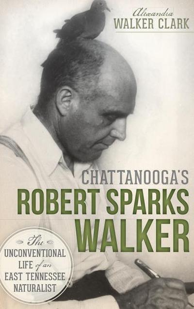 Chattanooga’s Robert Sparks Walker: The Unconventional Life of an East Tennessee Naturalist