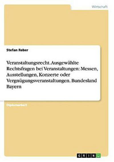Veranstaltungsrecht. Ausgewählte Rechtsfragen bei Veranstaltungen: Messen, Ausstellungen, Konzerte oder Vergnügungsveranstaltungen. Bundesland Bayern