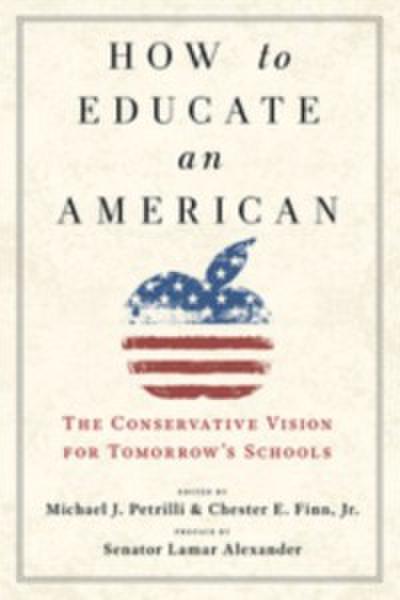 How to Educate an American : The Conservative Vision for Tomorrow’s Schools