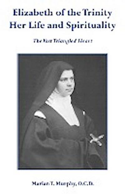 Elizabeth of the Trinity Her Life and Spirituality - Marian T Murphy OCD