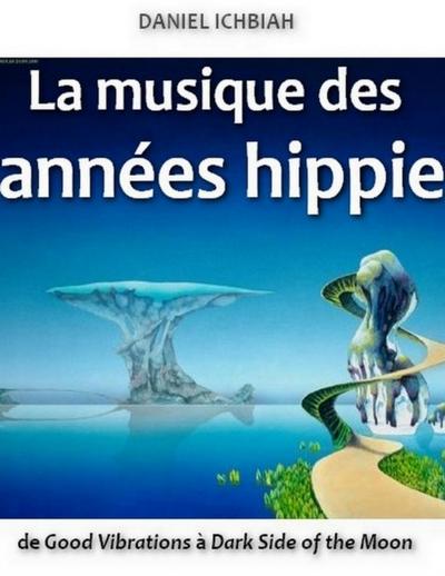 La musique des annees hippie - de Good Vibrations a Dark Side of the Moon