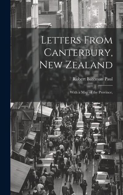 Letters From Canterbury, New Zealand; With a Map of the Province