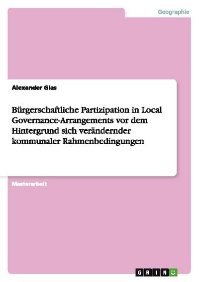 Bürgerschaftliche Partizipation in Local Governance-Arrangements vor dem Hintergrund sich verändernder kommunaler Rahmenbedingungen