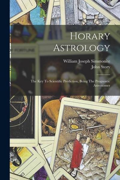 Horary Astrology: The Key To Scientific Prediction, Being The Prognostic Astronomer