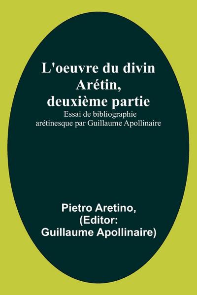 L’oeuvre du divin Arétin, deuxième partie; Essai de bibliographie arétinesque par Guillaume Apollinaire