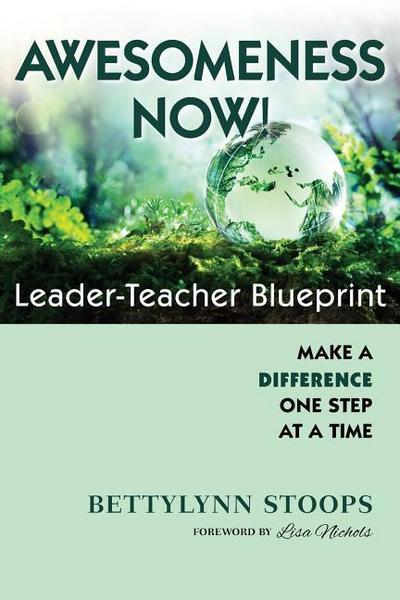 Awesomeness Now: Leader-Teacher Blueprint, Make a Difference, One Step at a Time