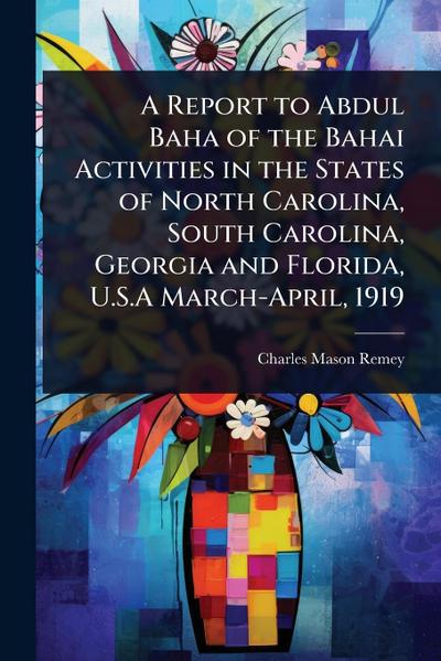 A Report to Abdul Baha of the Bahai Activities in the States of North Carolina, South Carolina, Georgia and Florida, U.S.A March-April, 1919