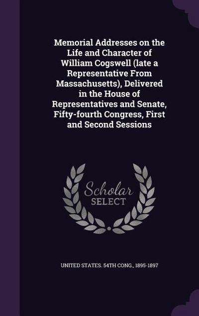 Memorial Addresses on the Life and Character of William Cogswell (late a Representative From Massachusetts), Delivered in the House of Representatives