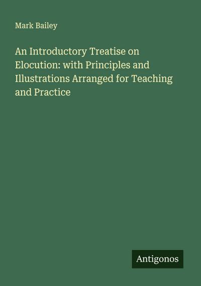 An Introductory Treatise on Elocution: with Principles and Illustrations Arranged for Teaching and Practice