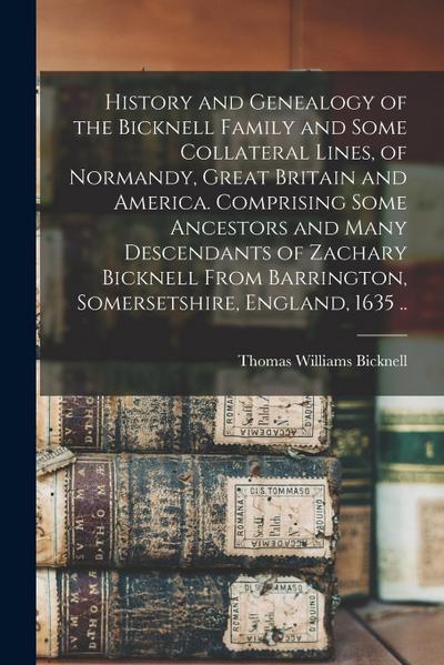 History and Genealogy of the Bicknell Family and Some Collateral Lines, of Normandy, Great Britain and America. Comprising Some Ancestors and Many Des