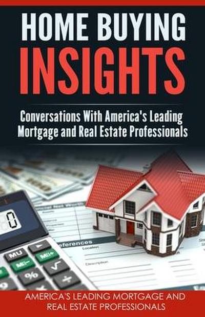Home Buying Insights: Conversations With America’s Leading Mortgage and Real Estate Professionals