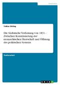 Die Sächsische Verfassung von 1831 - Zwischen Konstituierung der monarchischen Herrschaft und Öffnung des politischen Systems