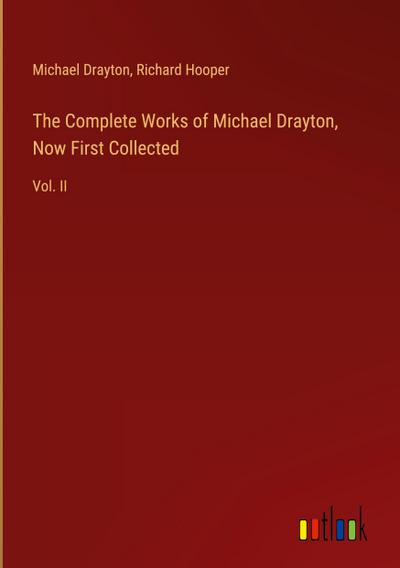 The Complete Works of Michael Drayton, Now First Collected
