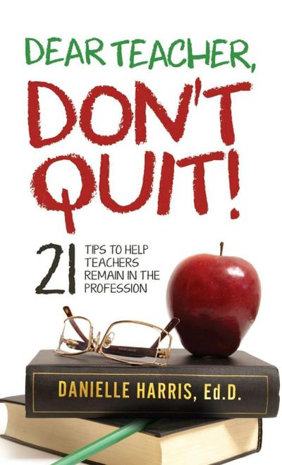 Dear Teacher, Don’t Quit!  21 Tips to Help Teachers Remain in the Profession