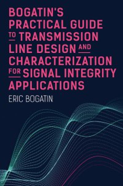 Bogatin’s Practical Guide to Transmission Line Design and Characterization for Signal Integrity Applications
