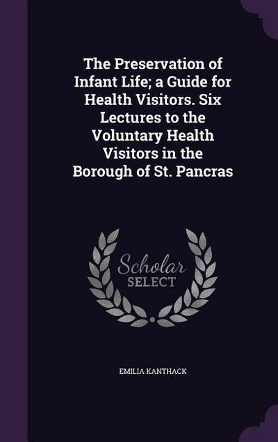 The Preservation of Infant Life; a Guide for Health Visitors. Six Lectures to the Voluntary Health Visitors in the Borough of St. Pancras