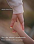 Von der Mutter missbraucht: Frauen und die sexuelle Lust am Kind (German Edition)