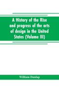 A history of the rise and progress of the arts of design in the United States (Volume III)