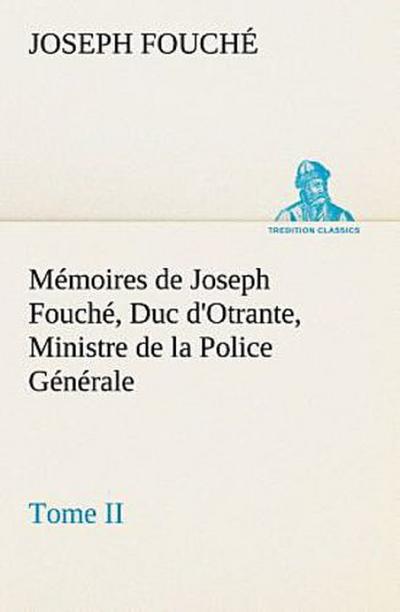 Mémoires de Joseph Fouché, Duc d’Otrante, Ministre de la Police Générale Tome II