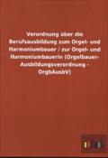 Verordnung über die Berufsausbildung zum Orgel- und Harmoniumbauer / zur Orgel- und Harmoniumbauerin (Orgelbauer- Ausbildungsverordnung - OrgbAusbV)