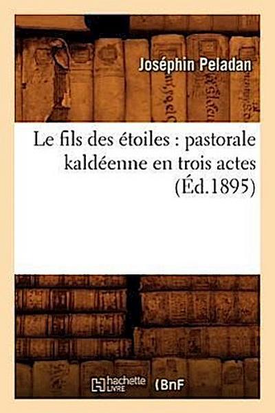 Le Fils Des Étoiles: Pastorale Kaldéenne En Trois Actes (Éd.1895)