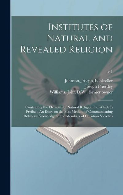 Institutes of Natural and Revealed Religion: Containing the Elements of Natural Religion: to Which is Prefixed An Essay on the Best Method of Communic