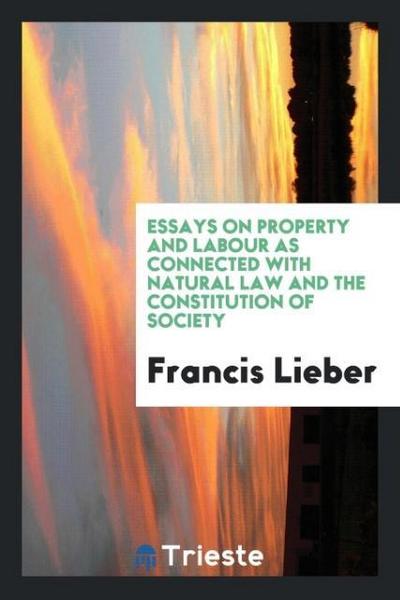 Essays on property and labour as connected with natural law and the constitution of society