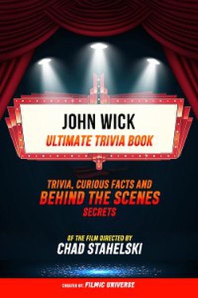 John Wick - Ultimate Trivia Book: Trivia, Curious Facts And Behind The Scenes Secrets Of The Film Directed By Chad Stahelski