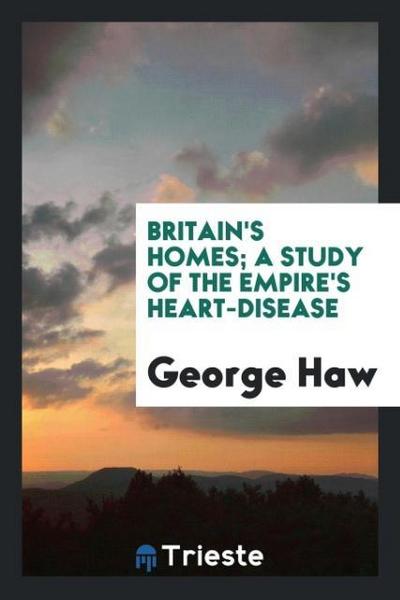 Britain’s homes; a study of the empire’s heart-disease