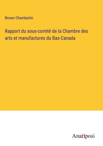 Rapport du sous-comité de la Chambre des arts et manufactures du Bas-Canada