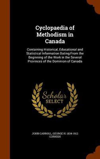 Cyclopaedia of Methodism in Canada: Containing Historical, Educational and Statistical Information Dating From the Beginning of the Work in the Severa