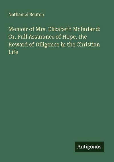 Memoir of Mrs. Elizabeth Mcfarland: Or, Full Assurance of Hope, the Reward of Diligence in the Christian Life