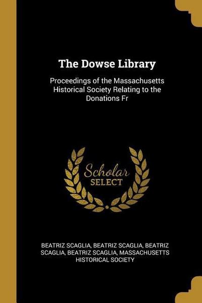 The Dowse Library: Proceedings of the Massachusetts Historical Society Relating to the Donations Fr