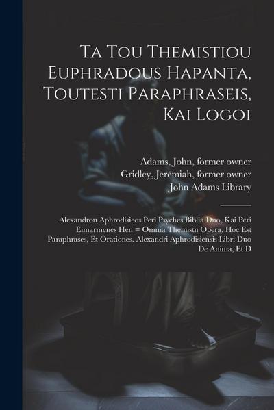 Ta tou Themistiou Euphradous hapanta, toutesti Paraphraseis, kai Logoi: Alexandrou Aphrodisieos Peri psyches biblia duo, kai Peri eimarmenes hen = Omn