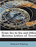 From Sea to Sea and other Sketches Letters of Trav