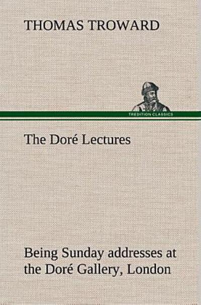 The Doré Lectures being Sunday addresses at the Doré Gallery, London, given in connection with the Higher Thought Centre