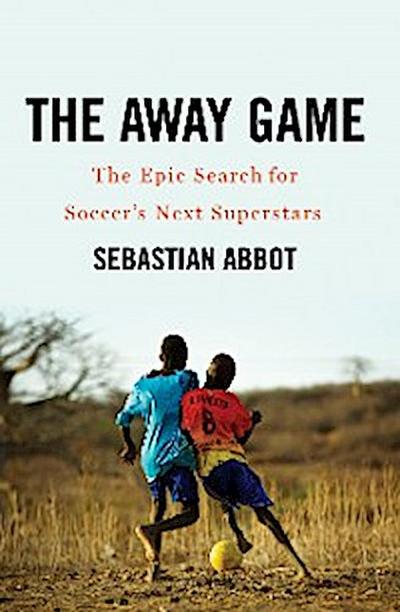 The Away Game: The Epic Search for Soccer’s Next Superstars
