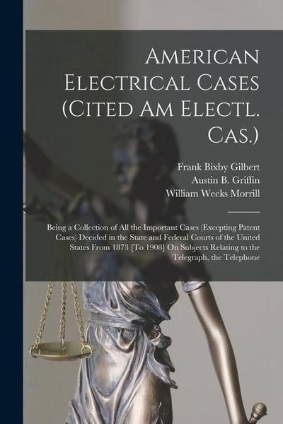 American Electrical Cases (Cited Am Electl. Cas.): Being a Collection of All the Important Cases (Excepting Patent Cases) Decided in the State and Fed