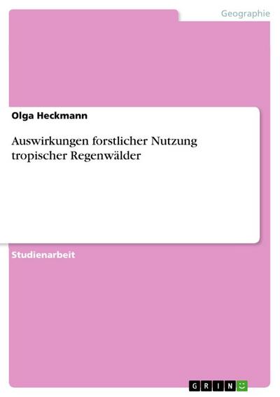 Auswirkungen forstlicher Nutzung tropischer Regenwälder - Olga Heckmann