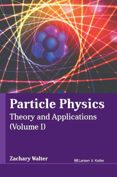Particle Physics: Theory and Applications (Volume I)