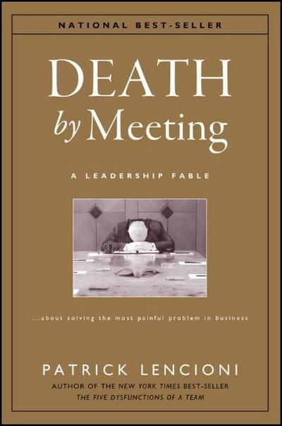 The Death by Meeting: A Leadership Fable... About Solv Ing the Most Painful Problem in Business