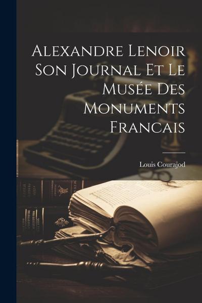 Alexandre Lenoir Son Journal et le Musée des Monuments Francais