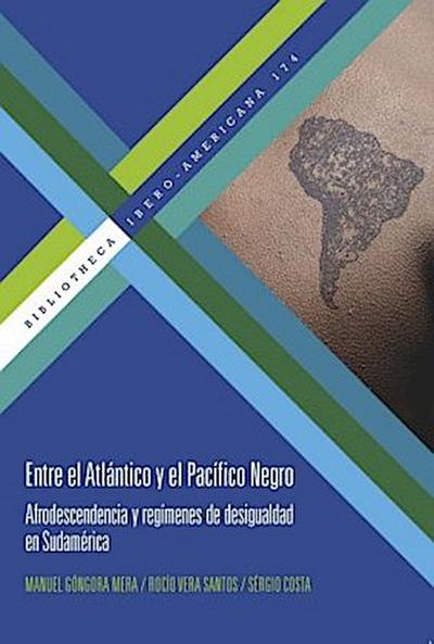 Entre el Atlántico y el Pacífico Negro : afrodescendencia y regímenes de desigualdad en Sudamérica